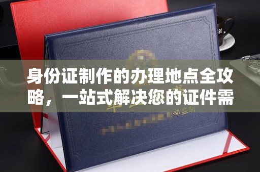 朱家尖身份证制作的办理地点全攻略，一站式解决您的证件需求